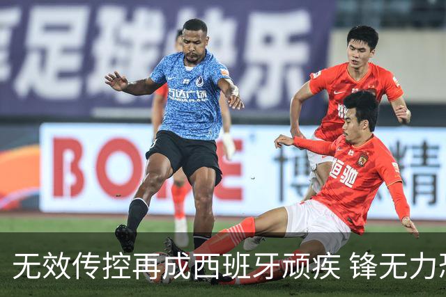 无效传控再成西班牙顽疾 锋无力恐成斗牛士致命短板