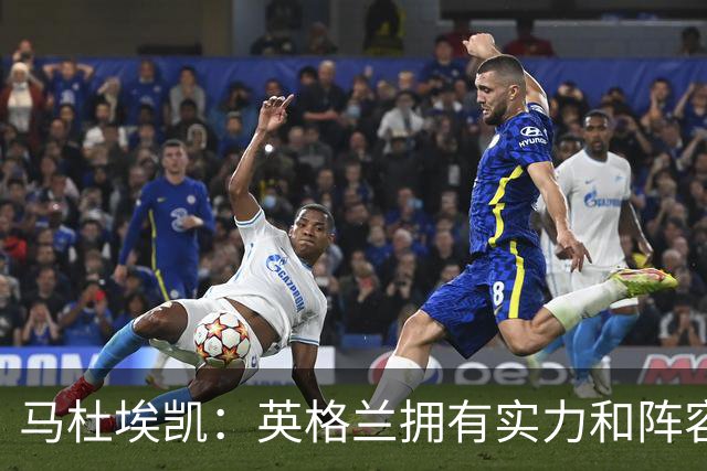 马杜埃凯：英格兰拥有实力和阵容深度 和萨卡的竞争不算敌对关系